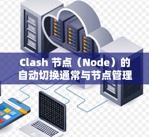 Clash 节点（Node）的自动切换通常与节点管理相关的配置或命令有关。以下是一些可能的解决方案或操作步骤