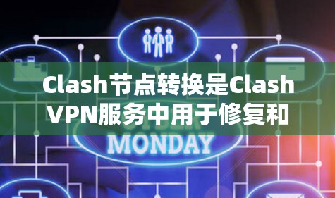 Clash节点转换是ClashVPN服务中用于修复和恢复因节点问题导致的访问失败或截断功能的一个重要步骤。以下是节点转换的主要步骤和注意事项