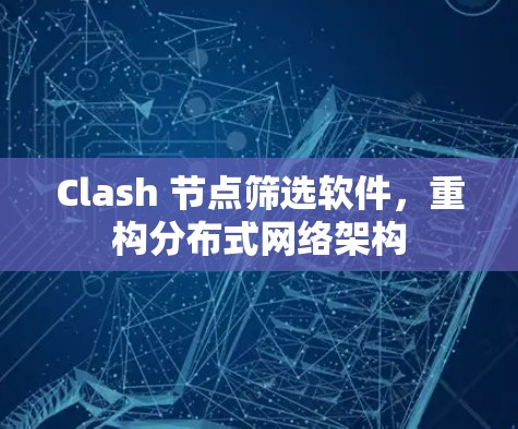 Clash 节点筛选软件，重构分布式网络架构