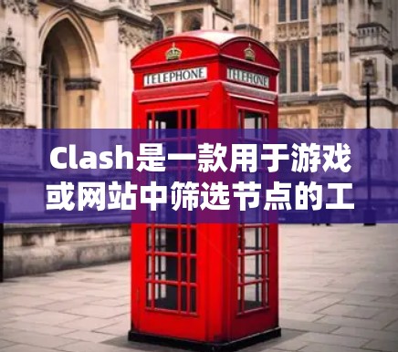 Clash是一款用于游戏或网站中筛选节点的工具，提供多种筛选方式，帮助开发者高效地创建符合条件的节点。以下是对Clash的详细介绍