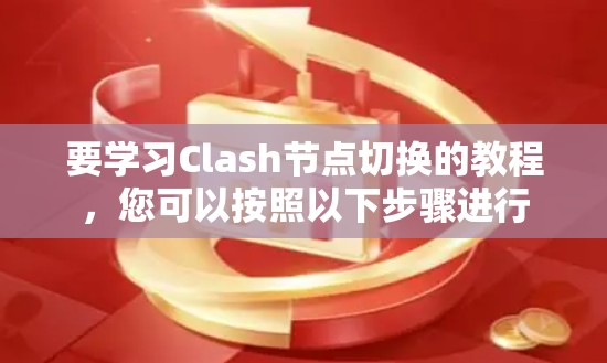 要学习Clash节点切换的教程，您可以按照以下步骤进行