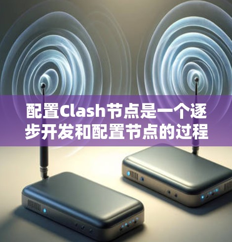配置Clash节点是一个逐步开发和配置节点的过程，以下是一个详细的配置步骤