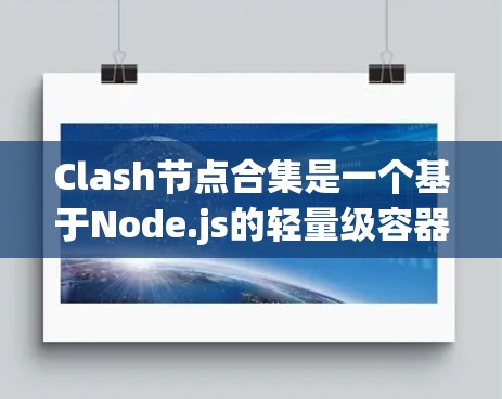 Clash节点合集是一个基于Node.js的轻量级容器，用于轻量级应用的部署和缓存管理。它允许用户部署多个独立的节点，每个节点都有自己的缓存和缓存规则。以下是Clash节点合集的合集情况的详细分析