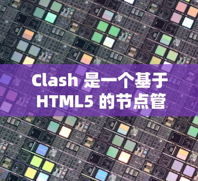 Clash 是一个基于 HTML5 的节点管理平台，旨在帮助开发者高效地管理节点，支持多个运行环境。以下是 Clash 的主要功能和使用指南