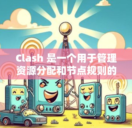 Clash 是一个用于管理资源分配和节点规则的节点管理工具，提供丰富的功能和自定义选项，适合复杂场景的资源分配管理。以下是Clash的核心特点和使用流程