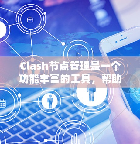 Clash节点管理是一个功能丰富的工具，帮助开发者管理游戏节点之间的关系。以下是对Clash节点管理问题的详细分析