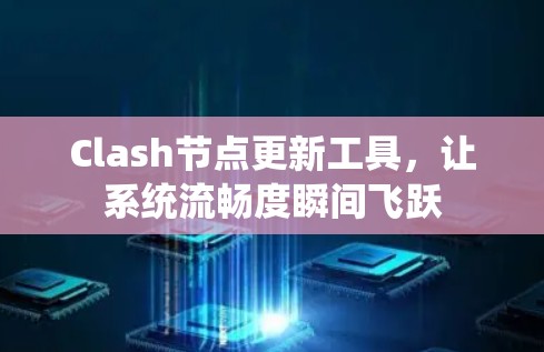 Clash节点更新工具，让系统流畅度瞬间飞跃