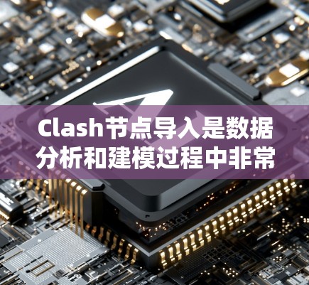 Clash节点导入是数据分析和建模过程中非常常见的步骤，但有时导入失败可能会让人感到困惑。以下是一些可能的解决办法，帮助你顺利导入Clash节点