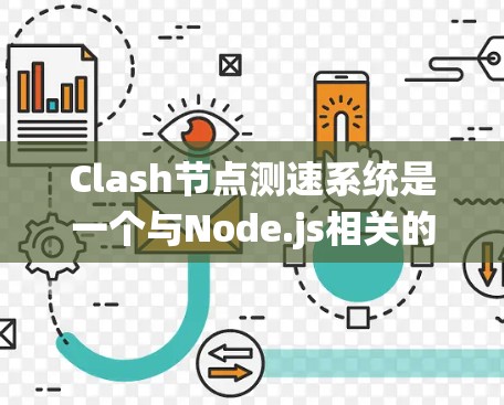 Clash节点测速系统是一个与Node.js相关的测速工具，用于监控和测试服务器的性能。以下是关于Clash节点测速系统的详细信息