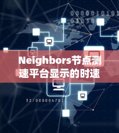 Neighbors节点测速平台显示的时速与实际时速存在较大的差异，可能由以下原因引起