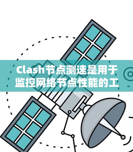 Clash节点测速是用于监控网络节点性能的工具，主要通过实时监控和分析节点的延迟、带宽、数据传输速率等指标，帮助用户优化网络环境，确保网络连接的稳定性和高效性