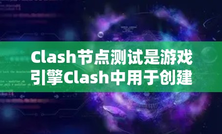 Clash节点测试是游戏引擎Clash中用于创建和测试游戏模型、属性和脚本的结构。以下是对Clash节点测试的详细总结