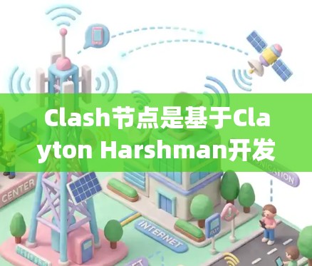 Clash节点是基于Clayton Harshman开发的一个协议，主要用于分布式系统中的共识机制。以下是关于Clash节点的详细介绍