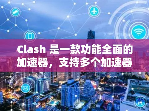 Clash 是一款功能全面的加速器，支持多个加速器并优化多个资源，适用于Clash of Clans等角色扮演游戏。以下是对Clash的详细分析