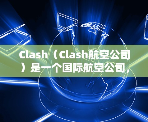 Clash（Clash航空公司）是一个国际航空公司，以飞行国际航班和高端旅行产品闻名。Clash的机场推荐可以参考以下内容