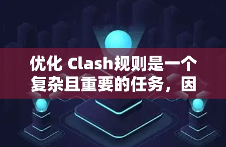优化 Clash规则是一个复杂且重要的任务，因为游戏规则直接决定了游戏的流畅性、玩家体验以及市场吸引力。以下是 Clash规则优化方案的详细步骤和建议