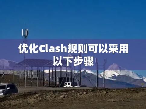 优化Clash规则可以采用以下步骤