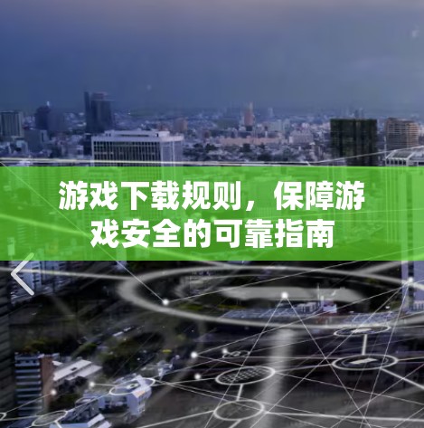 游戏下载规则，保障游戏安全的可靠指南