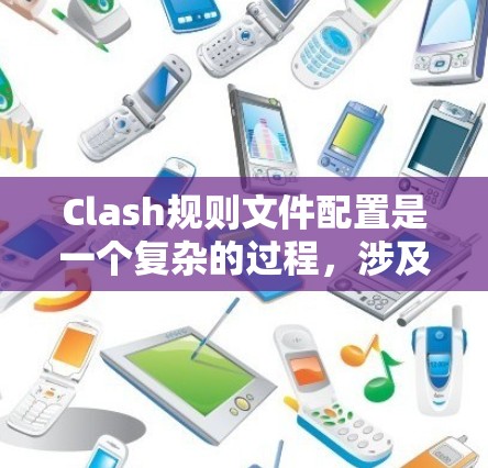 Clash规则文件配置是一个复杂的过程，涉及规则文件的解析、参数解析、选项解析以及生成规则对象。以下是对Clash规则文件配置的详细步骤